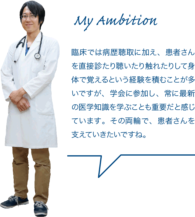 臨床では病歴聴取に加え、患者さんを直接診たり聴いたり触れたりして身体で覚えるという経験を積むことが多いですが、学会に参加し、常に最新の医学知識を学ぶことも重要だと感じています。その両輪で、患者さんを支えていきたいですね。
