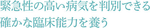 緊急性の高い病気を判別できる確かな臨床能力を養う