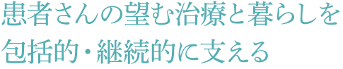 患者さんの望む治療と暮らしを包括的・継続的に支える