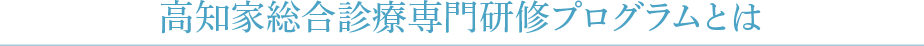 高知家総合診療専門研修プログラムとは